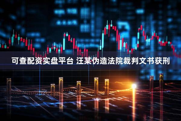 可查配资实盘平台 汪某伪造法院裁判文书获刑
