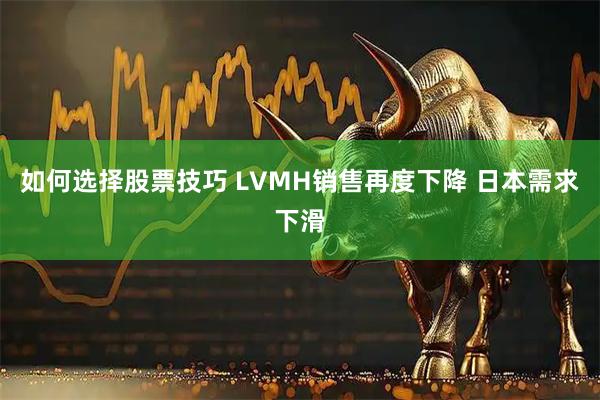 如何选择股票技巧 LVMH销售再度下降 日本需求下滑