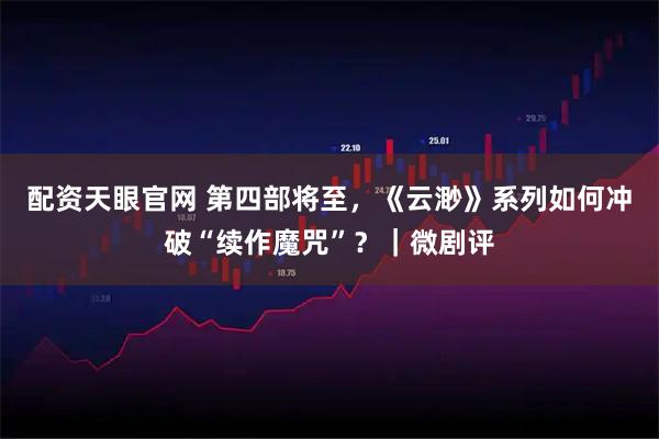 配资天眼官网 第四部将至，《云渺》系列如何冲破“续作魔咒”？｜微剧评