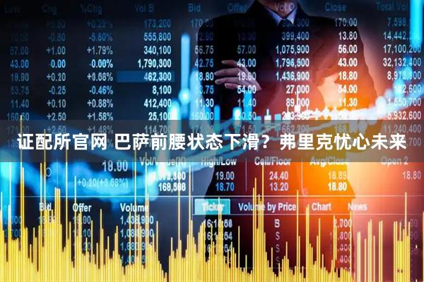 证配所官网 巴萨前腰状态下滑？弗里克忧心未来