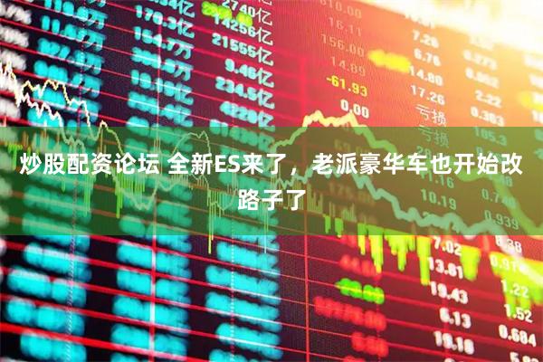 炒股配资论坛 全新ES来了,老派豪华车也开始改路子了