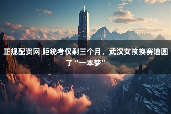 正规配资网 距统考仅剩三个月,武汉女孩换赛道圆了“一本梦”